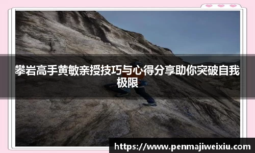 攀岩高手黄敏亲授技巧与心得分享助你突破自我极限