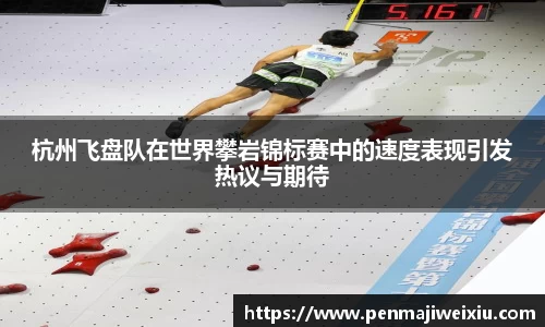 杭州飞盘队在世界攀岩锦标赛中的速度表现引发热议与期待