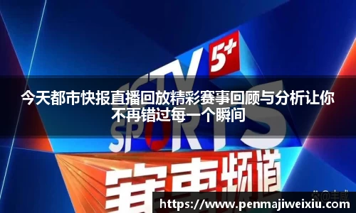 今天都市快报直播回放精彩赛事回顾与分析让你不再错过每一个瞬间