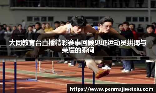 大同教育台直播精彩赛事回顾见证运动员拼搏与荣耀的瞬间