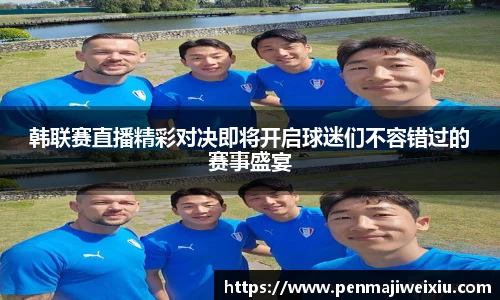 韩联赛直播精彩对决即将开启球迷们不容错过的赛事盛宴