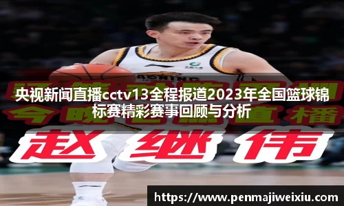 央视新闻直播cctv13全程报道2023年全国篮球锦标赛精彩赛事回顾与分析