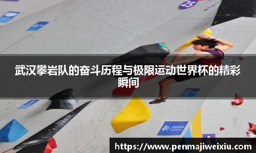 武汉攀岩队的奋斗历程与极限运动世界杯的精彩瞬间