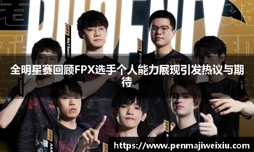 全明星赛回顾FPX选手个人能力展现引发热议与期待