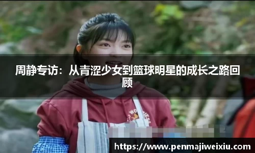 周静专访:从青涩少女到篮球明星的成长之路回顾