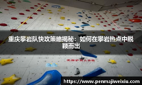 重庆攀岩队快攻策略揭秘:如何在攀岩热点中脱颖而出
