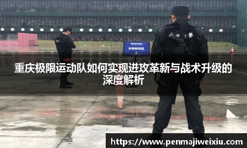 重庆极限运动队如何实现进攻革新与战术升级的深度解析