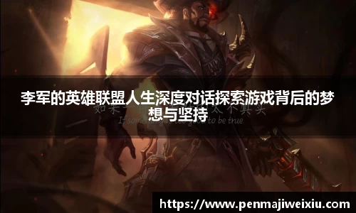 李军的英雄联盟人生深度对话探索游戏背后的梦想与坚持