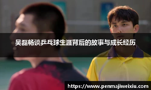 吴磊畅谈乒乓球生涯背后的故事与成长经历