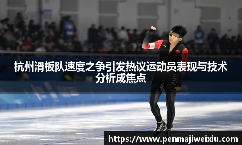 杭州滑板队速度之争引发热议运动员表现与技术分析成焦点