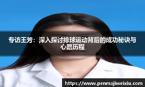 专访王芳:深入探讨排球运动背后的成功秘诀与心路历程