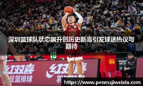 深圳篮球队状态飙升创历史新高引发球迷热议与期待