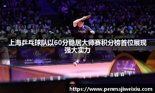 上海乒乓球队以60分稳居大师赛积分榜首位展现强大实力