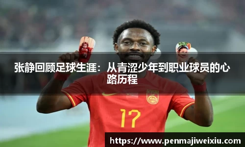 张静回顾足球生涯：从青涩少年到职业球员的心路历程