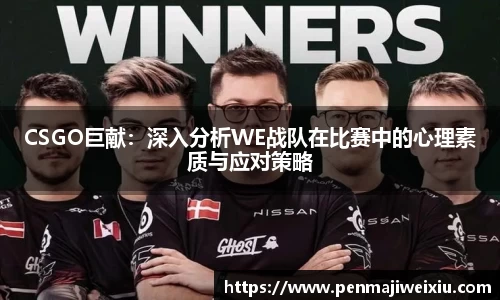 CSGO巨献：深入分析WE战队在比赛中的心理素质与应对策略