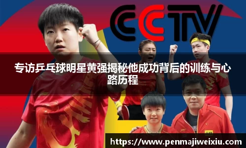 专访乒乓球明星黄强揭秘他成功背后的训练与心路历程