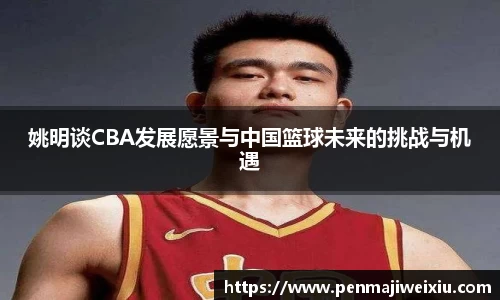 姚明谈CBA发展愿景与中国篮球未来的挑战与机遇