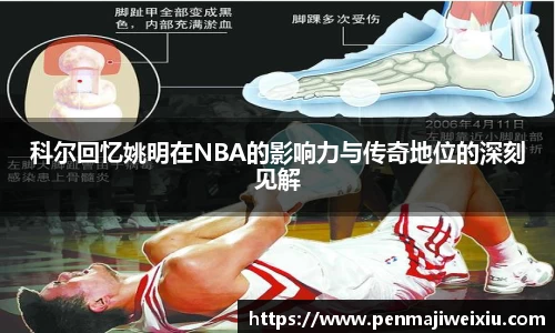科尔回忆姚明在NBA的影响力与传奇地位的深刻见解