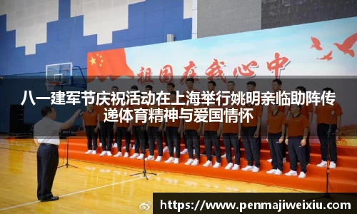 八一建军节庆祝活动在上海举行姚明亲临助阵传递体育精神与爱国情怀