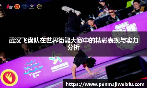 武汉飞盘队在世界街舞大赛中的精彩表现与实力分析
