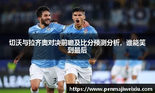 切沃与拉齐奥对决前瞻及比分预测分析,谁能笑到最后