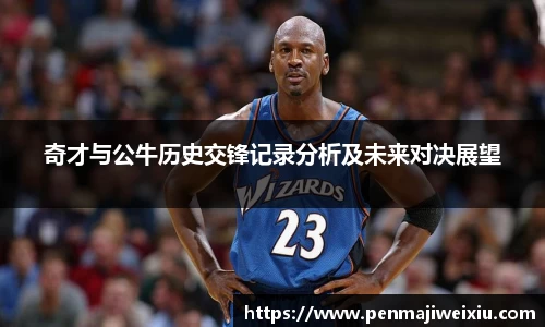 奇才与公牛历史交锋记录分析及未来对决展望