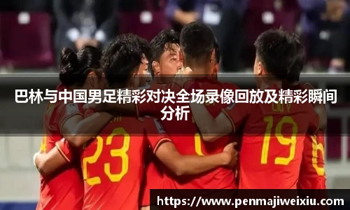 巴林与中国男足精彩对决全场录像回放及精彩瞬间分析