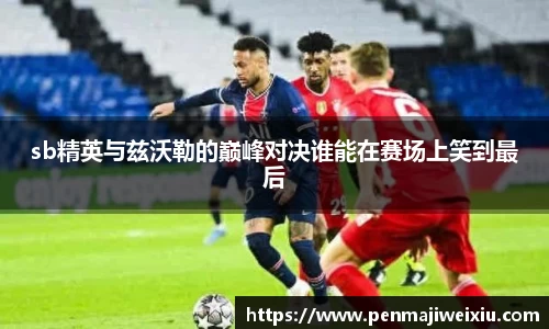 sb精英与兹沃勒的巅峰对决谁能在赛场上笑到最后