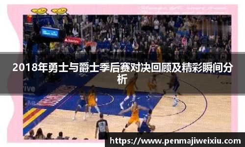 2018年勇士与爵士季后赛对决回顾及精彩瞬间分析