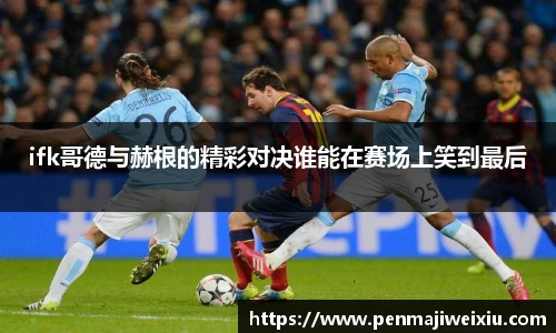 ifk哥德与赫根的精彩对决谁能在赛场上笑到最后
