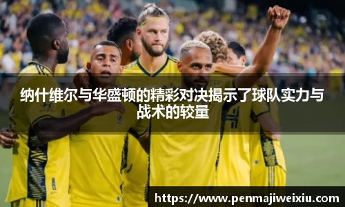 纳什维尔与华盛顿的精彩对决揭示了球队实力与战术的较量
