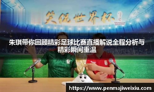 朱琪带你回顾精彩足球比赛直播解说全程分析与精彩瞬间重温